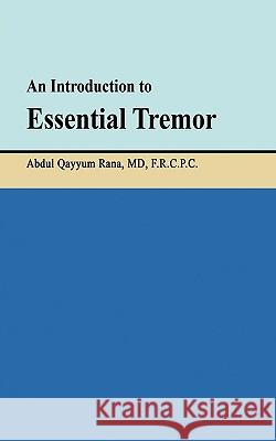 An Introduction to Essential Tremor Frcpc Abdul Qayyum Rana, MD 9781440194238 iUniverse