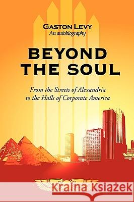 Beyond the Soul: From the Streets of Alexandria to the Halls of Corporate America Levy Gaston Levy 9781440195402