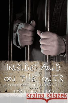 Inside and on the Outs: A Young Man's Struggle for Hope Ryan Harnish, Harnish 9781440195457 iUniverse