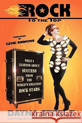 Rock to the Top: What I Learned about Success from the World's Greatest Rock Stars Dayna Steele 9781440196065 iUniverse