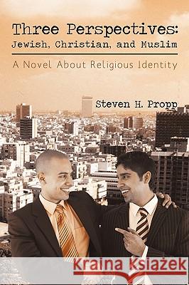 Three Perspectives: Jewish, Christian, and Muslim: A Novel about Religious Identity Propp, Steven H. 9781440197154 iUniverse.com