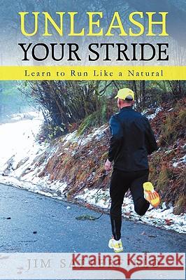 Unleash Your Stride: Learn to Run Like a Natural Satterfield Jim Satterfield, Jim Satterfield 9781440199035 iUniverse