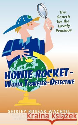 Howie Rocket--World Traveler-Detective: The Search for the Lovely Precious Shirley Russak Wachtel, Russak Wachtel 9781440199936