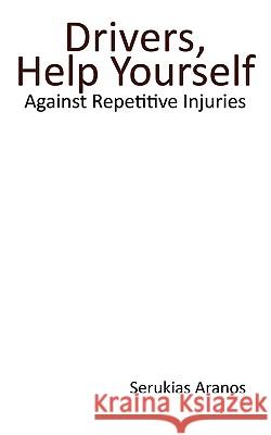 Drivers Help Yourself: Against Repetitive Injuries Serukias Aranos, Aranos 9781440199974 iUniverse