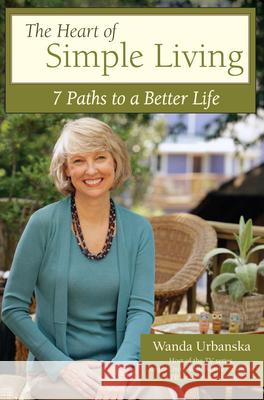 The Heart of Simple Living : 7 Paths to a Better Life Wanda Urbanska 9781440204517 Krause Publications