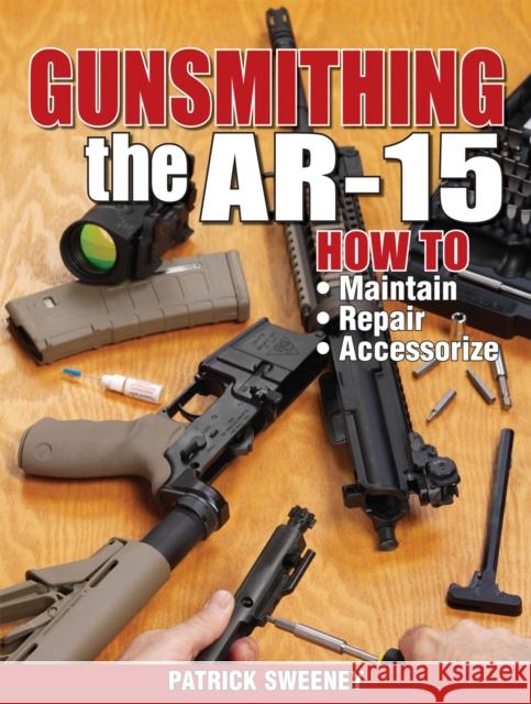 Gunsmithing the Ar-15, Vol. 1: How to Maintain, Repair, and Accessorize Sweeney, Patrick 9781440208997 Gun Digest Books
