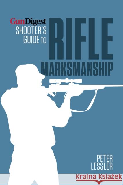 Gun Digest Shooter's Guide to Rifle Marksmanship Peter Lessler 9781440235122 0