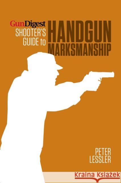 Gun Digest Shooter's Guide to Handgun Marksmanship Lessler  9781440236068 0