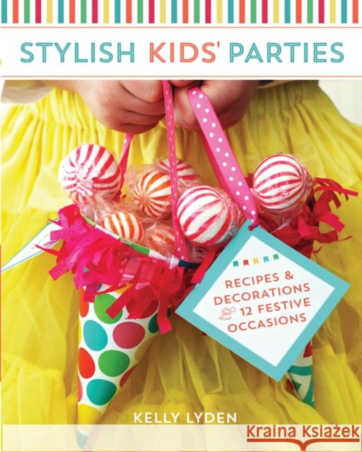 Stylish Kids' Parties: Recipes & Decorations for 12 Festive Occasions Kelly Lyden 9781440236266 F&W Publications Inc