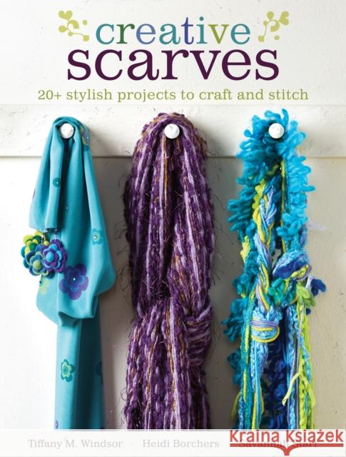 Creative Scarves: 20+ Stylish Projects to Craft and Stitch Tiffany M. Windsor Heidi Borchers Savannah Starr 9781440238956 Kp Craft