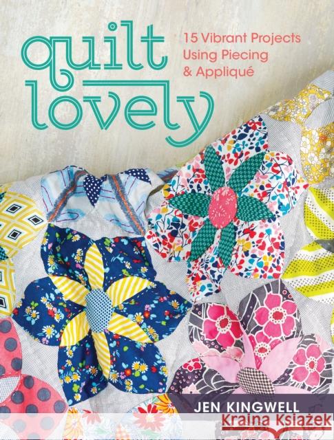 Quilt Lovely: 15 Vibrant Projects Using Piecing and Applique Kingwell, Jen 9781440240584 Fons & Porter