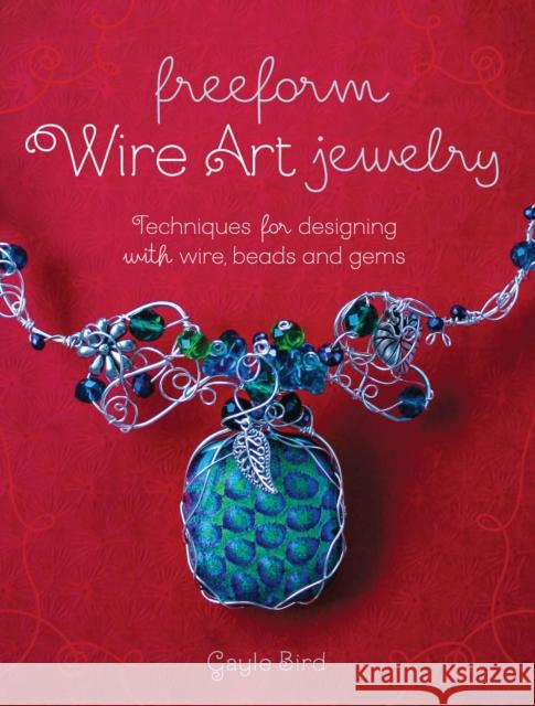 Freeform Wire Art Jewelry: Techniques for Designing with Wire, Beads and Gems Bird, Gayle 9781440241338 Fons & Porter