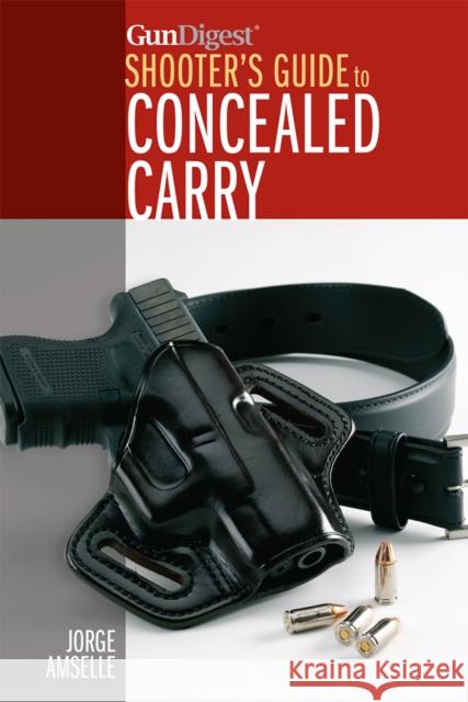 Gun Digest's Shooter's Guide to Concealed Carry Amselle, Jorge 9781440241727