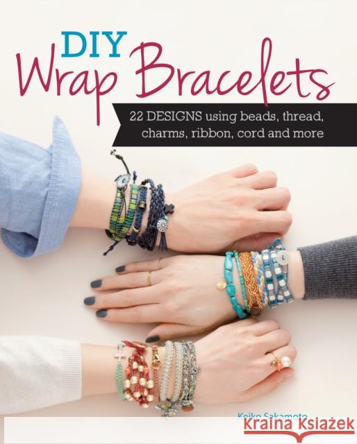 DIY Wrap Bracelets: 25 Designs Using Beads, Thread, Charms, Ribbon, Cord and More Keiko Sakamoto 9781440244735