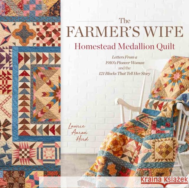 The Farmer's Wife Homestead Medallion Quilt: Letters From a 1910's Pioneer Woman and the 121 Blocks That Tell Her Story Laurie Aaron Hird 9781440249020