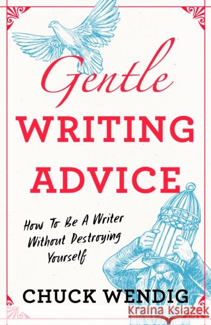Gentle Writing Advice: How to Be a Writer Without Destroying Yourself Chuck Wendig 9781440301209 F&W Publications Inc