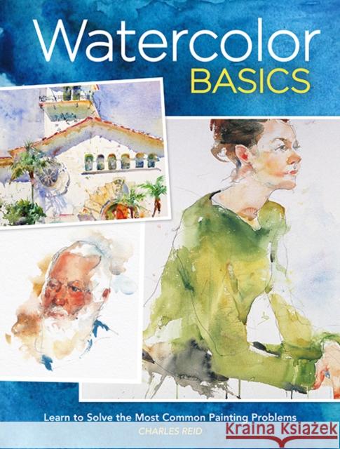 Watercolor Basics: Learn to Solve the Most Common Painting Problems Reid, Charles 9781440301315 North Light Books