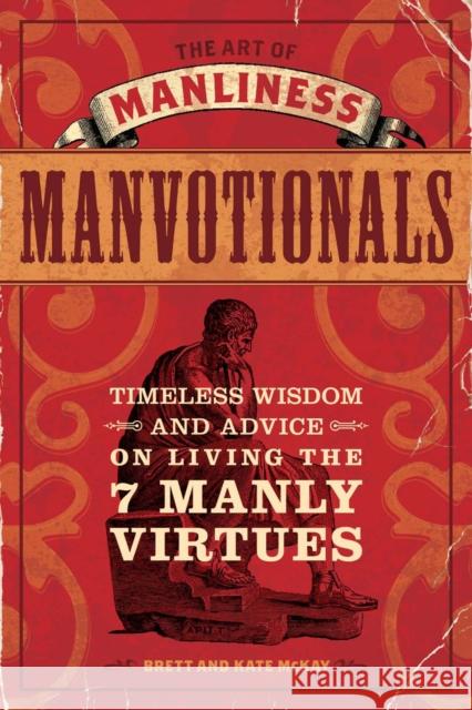 The Art of Manliness - Manvotionals: Timeless Wisdom and Advice on Living the 7 Manly Virtues Brett McKay, Kate McKay 9781440312007 F&W Publications Inc