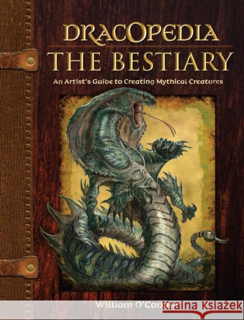 Dracopedia the Bestiary: An Artist's Guide to Creating Mythical Creatures O'Connor, William 9781440325243 F&W Publications Inc