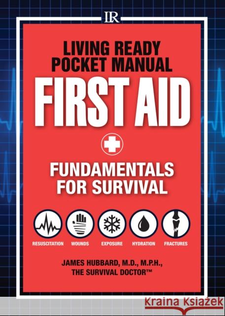 Living Ready Pocket Manual - First Aid: Fundamentals for Survival Dr James Hubbard M D 9781440333545