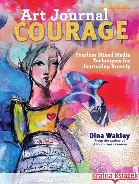 Art Journal Courage: Fearless Mixed Media Techniques for Journaling Bravely Dina Wakley 9781440333705 North Light Books
