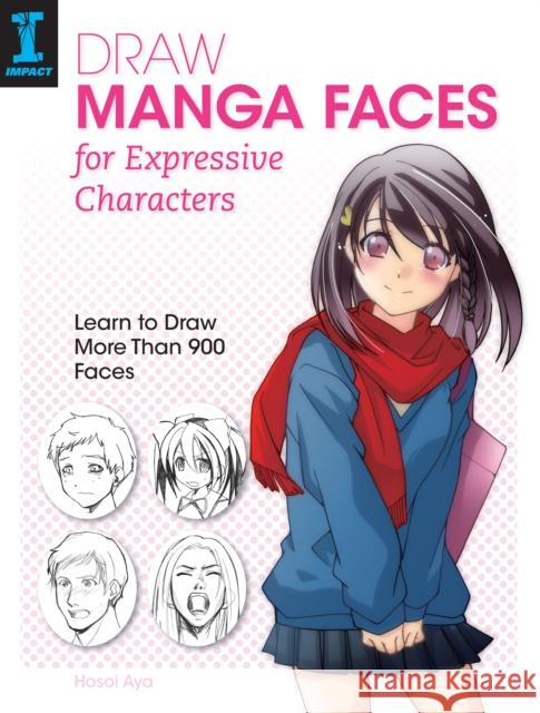 Draw Manga Faces for Expressive Characters: Learn to Draw More Than 900 Faces Hosoi Aya 9781440337284 F&W Publications Inc