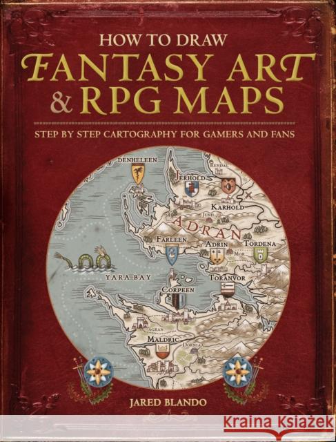 How to Draw Fantasy Art and RPG Maps: Step by Step Cartography for Gamers and Fans Jared Blando 9781440340246 F&W Publications Inc
