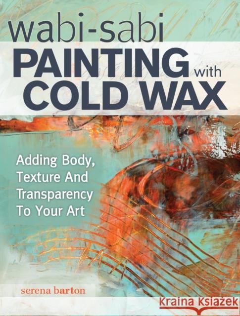Wabi Sabi Painting with Cold Wax: Adding Body, Texture and Transparency to Your Art Serena Barton 9781440340499 North Light Books
