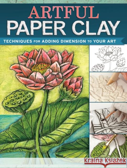 Artful Paper Clay: Techniques for Adding Dimension to Your Art Rogene Manas 9781440341304 North Light Books