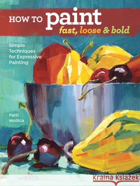 How to Paint Fast, Loose and Bold: Simple Techniques for Expressive Painting Patti Molica 9781440342103 North Light Books
