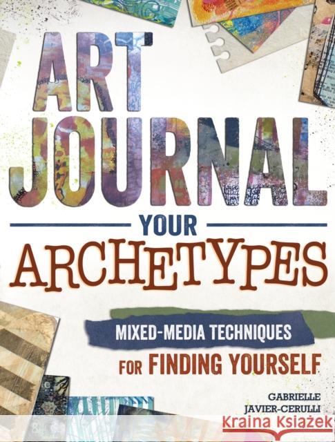 Art Journal Your Archetypes: Mixed Media Techniques for Finding Yourself Gabrielle Javier-Cerulli 9781440342714 North Light Books