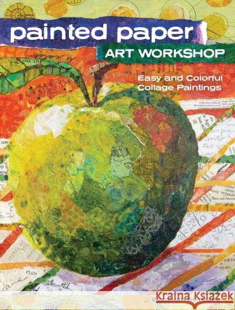 Painted Paper Art Workshop: Easy and Colorful Collage Paintings Elizabeth Nelson 9781440343117 North Light Books