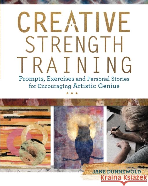 Creative Strength Training: Prompts, Exercises and Personal Stories for Encouraging Artistic Genius Jane Dunnewold 9781440344954 North Light Books