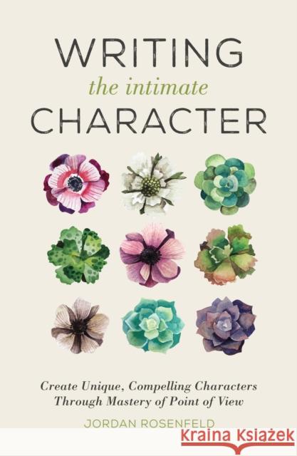 Writing the Intimate Character: Create Unique, Compelling Characters Through Mastery of Point of View Jordan Rosenfeld 9781440346026