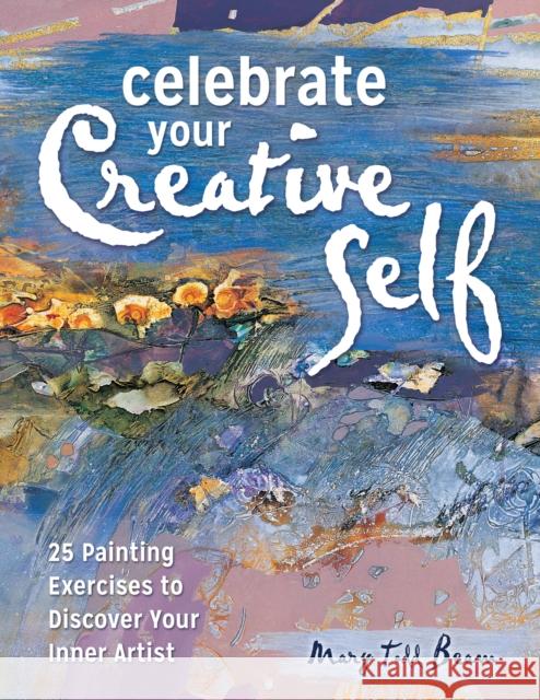 Celebrate Your Creative Self: More Than 25 Exercises to Unleash the Artist Within Mary Todd Beam 9781440347030 North Light Books