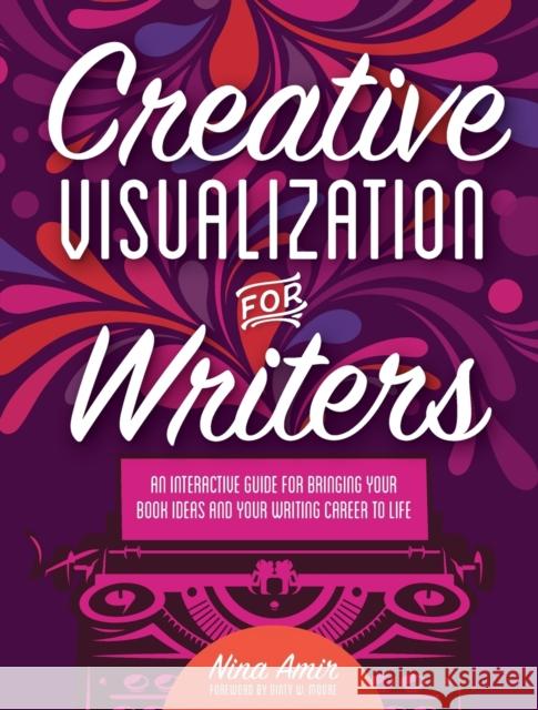Creative Visualization for Writers: An Interactive Guide for Bringing Your Book Ideas and Your Writing Career to Life Nina Amir 9781440347184 Writer's Digest Books