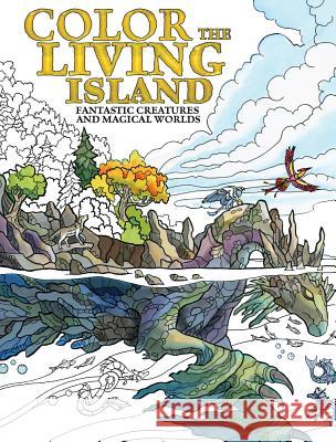 Color the Living Island: Fantastic Creatures and Magical Worlds Emily Fiegenschuh 9781440347665 Impact