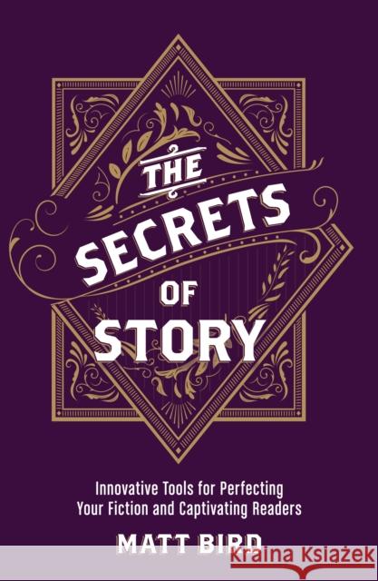 The Secrets of Story: Innovative Tools for Perfecting Your Fiction and Captivating Readers Matt Bird 9781440348235 F&W Publications Inc
