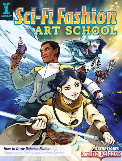 Sci-Fi Fashion Art School: How to Draw Science Fiction Characters, Styles and Action Scenes Irene Flores Ashly Raiti 9781440349027