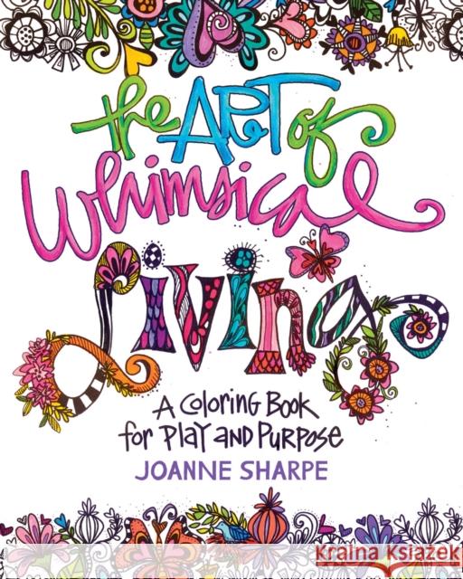 The Art of Whimsical Living: A Coloring Book for Play and Purpose Joanne Sharpe 9781440349119