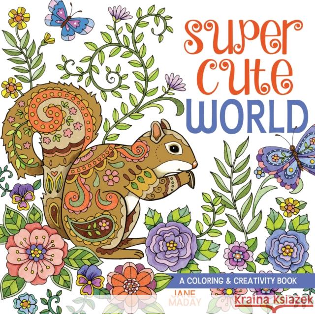 Super Cute World: A Coloring and Creativity Book Jane Maday 9781440349751 North Light Books