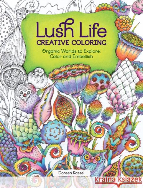 Lush Life Creative Coloring: Organic Worlds to Explore, Color and Embellish Kassel Doreen 9781440350290