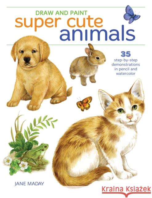 Draw and Paint Super Cute Animals: 35 Step-By-Step Demonstrations  9781440353321 North Light Books