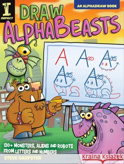 Draw Alphabeasts: 130+ Monsters, Aliens and Robots from Letters and Numbers Harpster, Steve 9781440354045 Impact