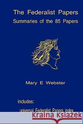 The Federalist Papers: Summaries Of The 85 Papers: Universal Index To The Federalist Papers Webster, Mary E. 9781440400520 Createspace