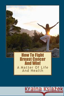 How To Fight Breast Cancer And Win!: A Matter Of Life And Health Akande M. D., Deann 9781440400629 Createspace