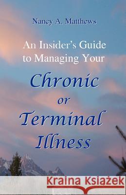 An Insider's Guide To Managing Your Chronic Or Terminal Illness Matthews, Nancy a. 9781440401152