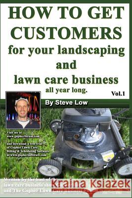 How To Get Customers For Your Landscaping And Lawn Care Business All Year Long.: Anyone Can Start A Lawn Care Business, The Tricky Part Is Finding Cus Low, Steve 9781440401541 Createspace
