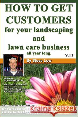 How To Get Customers For Your Landscaping And Lawn Care Business All Year Long.: Anyone Can Start A Lawn Care Business, The Tricky Part Is Finding Cus Low, Steve 9781440402128 Createspace