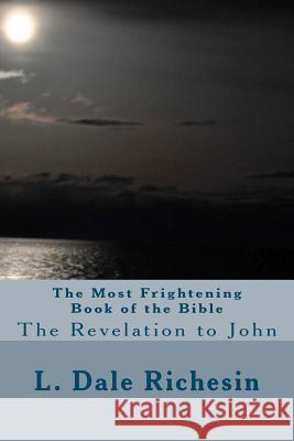 The Most Frightening Book of the Bible: The Revelation to John L. Dale Richesin 9781440404368 Createspace